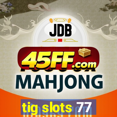 tig slots 77